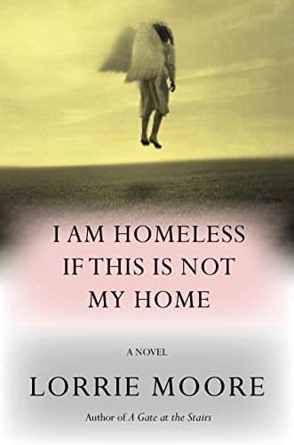 THE ABSTRACT: Lorrie Moore is back with “I Am Homeless If This Is Not My Home” and she’s as sublime as ever.