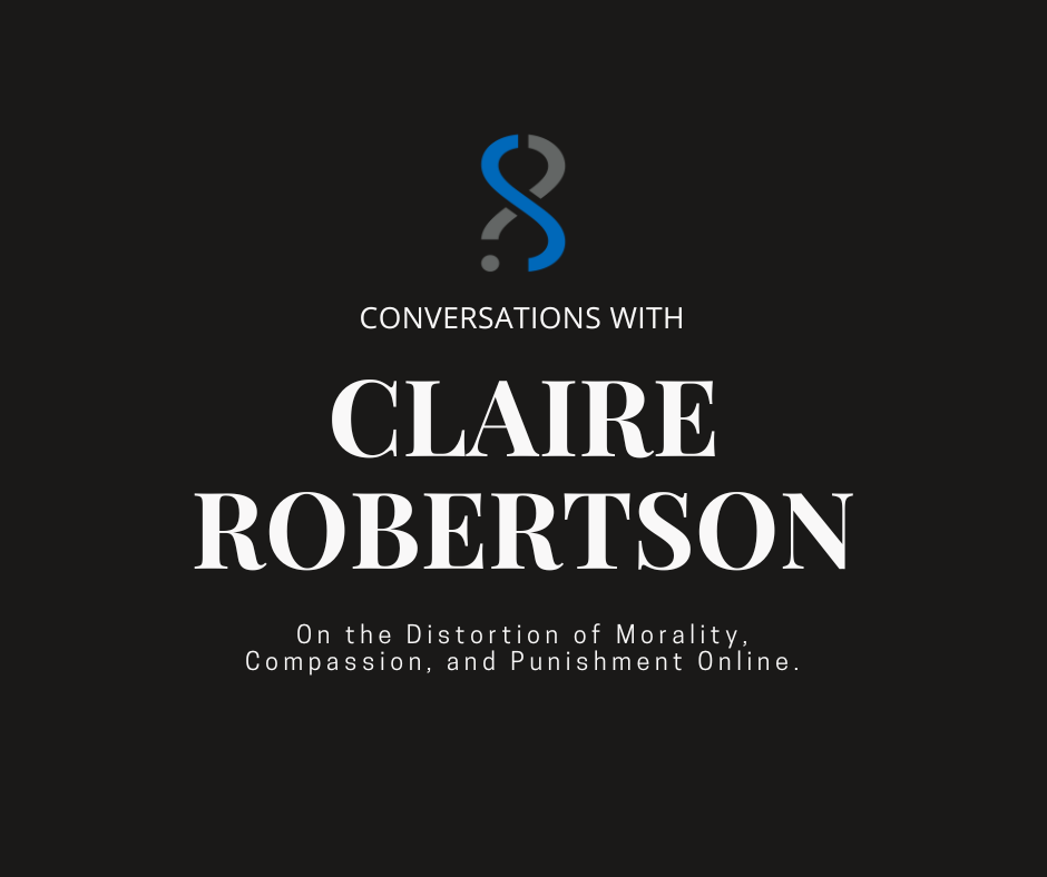 Conversations with Claire Robertson: On the Distortion of Morality, Compassion, and Punishment Online.